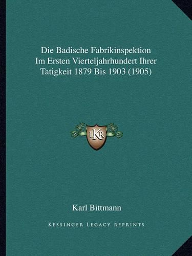 Cover image for Die Badische Fabrikinspektion Im Ersten Vierteljahrhundert Ihrer Tatigkeit 1879 Bis 1903 (1905)