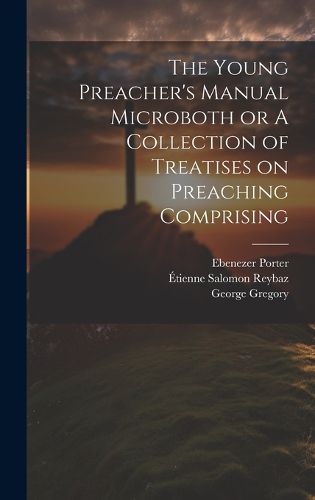 Cover image for The Young Preacher's Manual Microboth or A Collection of Treatises on Preaching Comprising