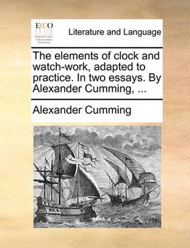 Cover image for The Elements of Clock and Watch-Work, Adapted to Practice. in Two Essays. by Alexander Cumming, ...