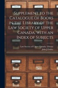 Cover image for Supplement to the Catalogue of Books in the Library of the Law Society of Upper Canada, With an Index of Subjects [microform]