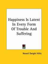 Cover image for Happiness Is Latent in Every Form of Trouble and Suffering