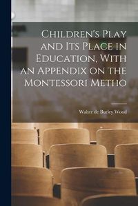 Cover image for Children's Play and its Place in Education, With an Appendix on the Montessori Metho