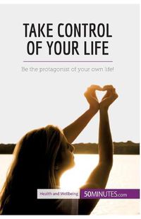 Cover image for Take Control of Your Life: Be the protagonist of your own life!