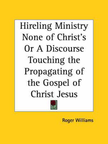 Cover image for Hireling Ministry None of Christ's or A Discourse Touching the Propagating of the Gospel of Christ Jesus (1652)