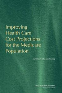 Cover image for Improving Health Care Cost Projections for the Medicare Population: Summary of a Workshop