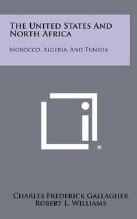 Cover image for The United States and North Africa: Morocco, Algeria, and Tunisia