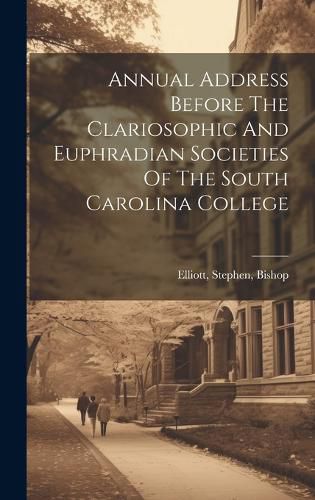 Cover image for Annual Address Before The Clariosophic And Euphradian Societies Of The South Carolina College