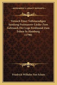 Cover image for Versuch Einer Vollstaendigen Samlung Freimaurer-Lieder Zum Gebrauch Der Loge Ferdinand Zum Felsen in Hamburg (1790)