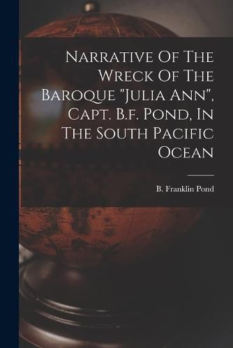 Narrative Of The Wreck Of The Baroque "julia Ann", Capt. B.f. Pond, In The South Pacific Ocean