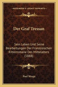 Cover image for Der Graf Tressan: Sein Leben Und Seine Bearbeitungen Der Franzosischen Ritterromane Des Mittelalters (1888)