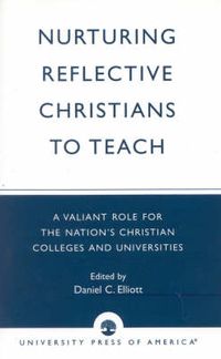 Cover image for Nurturing Reflective Christians to Teach: A Valiant Role for the Nation's Christian Colleges and Universities