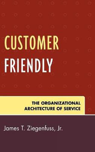 Cover image for Customer Friendly: The Organizational Architecture of Service