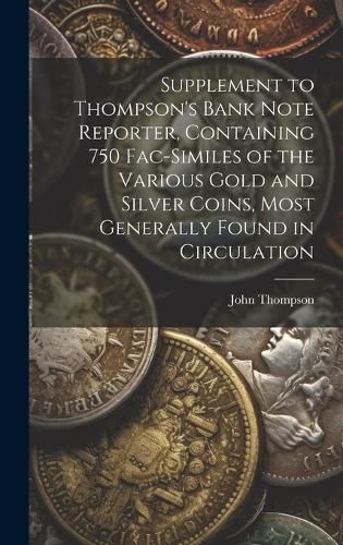 Cover image for Supplement to Thompson's Bank Note Reporter, Containing 750 Fac-similes of the Various Gold and Silver Coins, Most Generally Found in Circulation