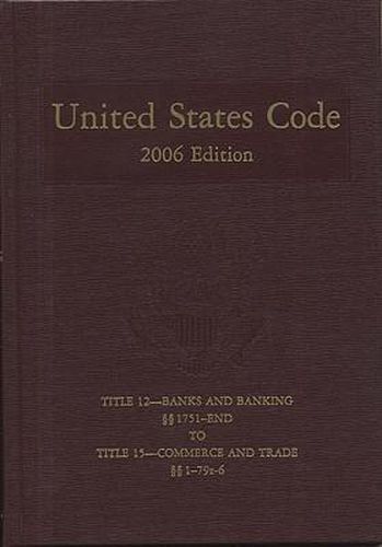 Cover image for United States Code: 2006, Volume 7, Title 12, Banks and Banking, Section 1751 to End to Title 15, Commerce and Trade, Section 1 to 79z6