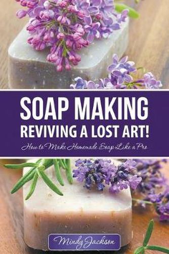 Cover image for Soap Making: Reviving a Lost Art!: How to Make Homemade Soap like a Pro