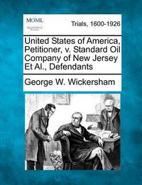 Cover image for United States of America, Petitioner, V. Standard Oil Company of New Jersey et al., Defendants