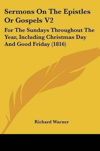 Sermons on the Epistles or Gospels V2: For the Sundays Throughout the Year, Including Christmas Day and Good Friday (1816)