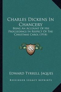 Cover image for Charles Dickens in Chancery: Being an Account of His Proceedings in Respect of the Christmas Carol (1914)