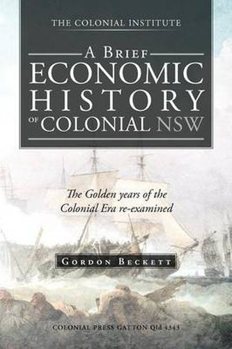 Cover image for A Brief Economic History of Colonial Nsw: The Golden Years of the Colonial Era Re-Examined