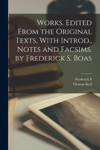 Cover image for Works. Edited From the Original Texts, With Introd., Notes and Facsims. by Frederick S. Boas