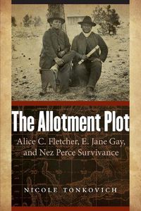 Cover image for The Allotment Plot: Alice C. Fletcher, E. Jane Gay, and Nez Perce Survivance