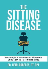 Cover image for The Sitting Disease: Restore Your Posture and Eliminate Body Pain in 10 Minutes a Day