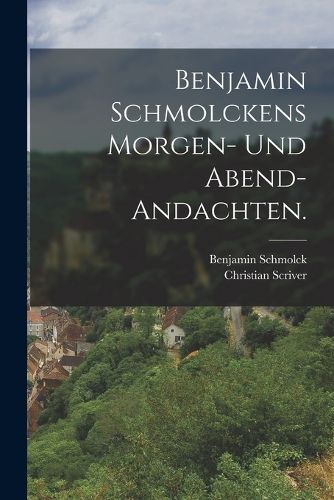 Cover image for Benjamin Schmolckens Morgen- und Abend-Andachten.