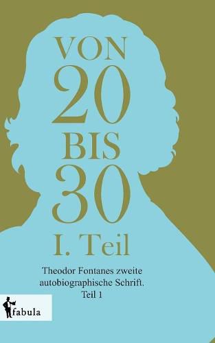 Cover image for Von Zwanzig bis Dreissig: Theodor Fontanes zweite autobiographische Schrift. Teil 1