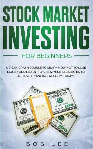 Cover image for Stock Market Investing for Beginners: A 7-Day Crash Course to Learn How NOT to Lose Money and Ready-to-Use Simple Strategies to Achieve Financial Freedom Today!