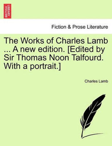 Cover image for The Works of Charles Lamb ... A new edition. [Edited by Sir Thomas Noon Talfourd. With a portrait.]