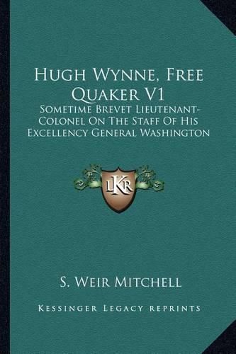 Cover image for Hugh Wynne, Free Quaker V1: Sometime Brevet Lieutenant-Colonel on the Staff of His Excellency General Washington