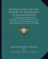 Cover image for Further Notes on the History of Witchcraft in Massachusetts: Containing Additional Evidence of the Passage of the Act of 1711, for Reversing the Attainders of the Witches (1884)