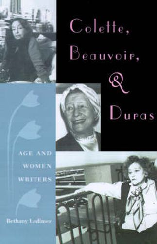 Cover image for Colette, Beauvoir, And Duras: Age And Women Writers