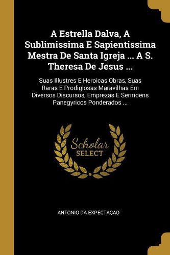 Cover image for A Estrella Dalva, A Sublimissima E Sapientissima Mestra De Santa Igreja ... A S. Theresa De Jesus ...