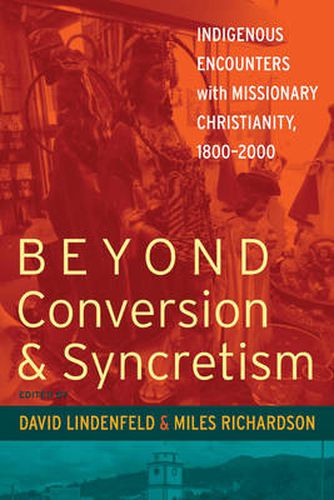 Beyond Conversion and Syncretism: Indigenous Encounters with Missionary Christianity, 1800-2000