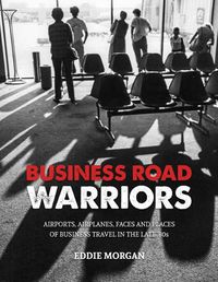 Cover image for Business Road Warriors: : Airports, Airplanes, Faces and Places of Business Travel in the Late '80s