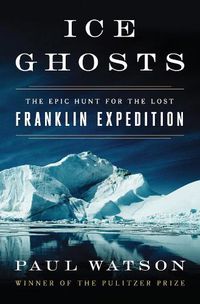 Cover image for Ice Ghosts: The Epic Hunt for the Lost Franklin Expedition