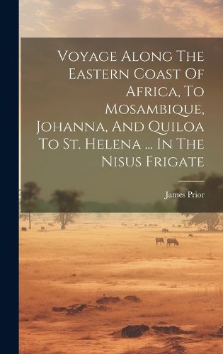 Cover image for Voyage Along The Eastern Coast Of Africa, To Mosambique, Johanna, And Quiloa To St. Helena ... In The Nisus Frigate