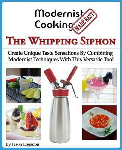 Cover image for Modernist Cooking Made Easy: The Whipping Siphon: Create Unique Taste Sensations By Combining Modernist Techniques With This Versatile Tool