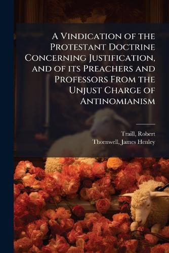 Cover image for A Vindication of the Protestant Doctrine Concerning Justification, and of its Preachers and Professors From the Unjust Charge of Antinomianism