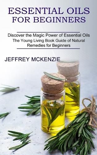 Cover image for Essential Oils for Beginners: The Young Living Book Guide of Natural Remedies for Beginners (Discover the Magic Power of Essential Oils)