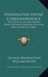 Cover image for Washington-Irvine Correspondence Washington-Irvine Correspondence: The Official Letters Which Passed Between Washington and Wilthe Official Letters Which Passed Between Washington and William Irvine (1882) Liam Irvine (1882)