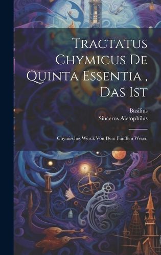 Cover image for Tractatus Chymicus De Quinta Essentia, Das Ist