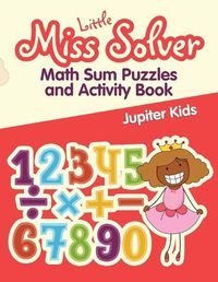 Cover image for Little Miss Solver: Math Sum Puzzles and Activity Book