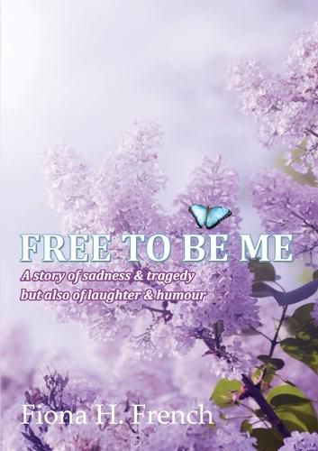 Cover image for Free to be Me: A Story of Sadness & Tragedy but Also of Laughter & Humour