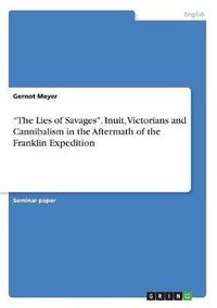 Cover image for The Lies of Savages. Inuit, Victorians and Cannibalism in the Aftermath of the Franklin Expedition