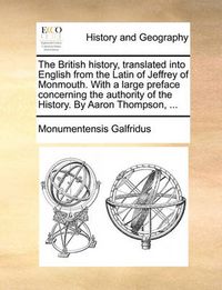 Cover image for The British History, Translated Into English from the Latin of Jeffrey of Monmouth. with a Large Preface Concerning the Authority of the History. by Aaron Thompson, ...