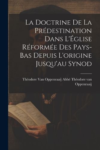 Cover image for La Doctrine de la Predestination Dans L'Eglise Reformee des Pays-Bas Depuis L'origine Jusqu'au Synod