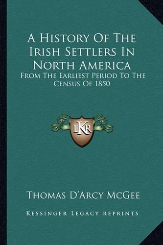 A History of the Irish Settlers in North America: From the Earliest Period to the Census of 1850