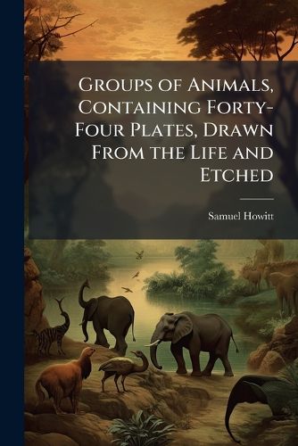 Cover image for Groups of Animals, Containing Forty-Four Plates, Drawn from the Life and Etched